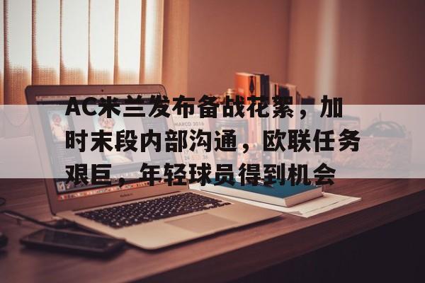 AC米兰发布备战花絮，加时末段内部沟通，欧联任务艰巨，年轻球员得到机会的简单介绍